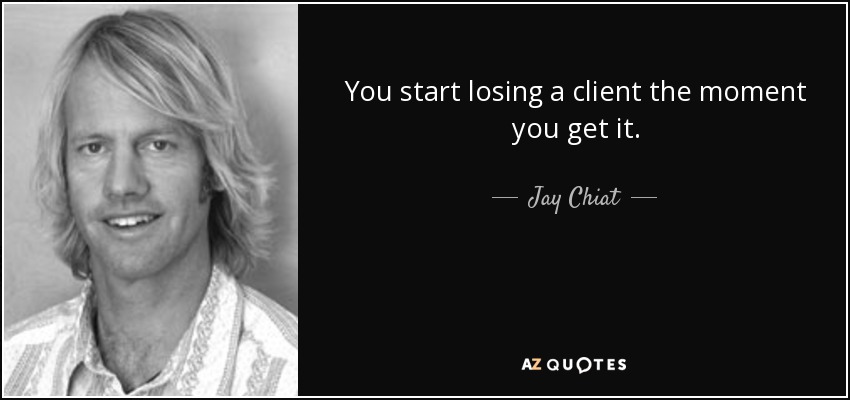 You start losing a client the moment you get it. - Jay Chiat