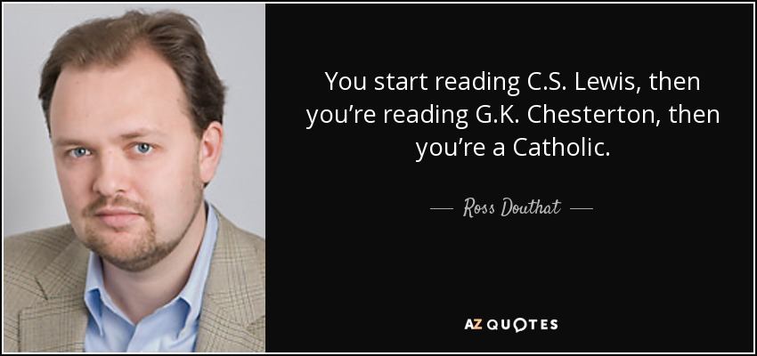 You start reading C.S. Lewis, then you’re reading G.K. Chesterton, then you’re a Catholic. - Ross Douthat