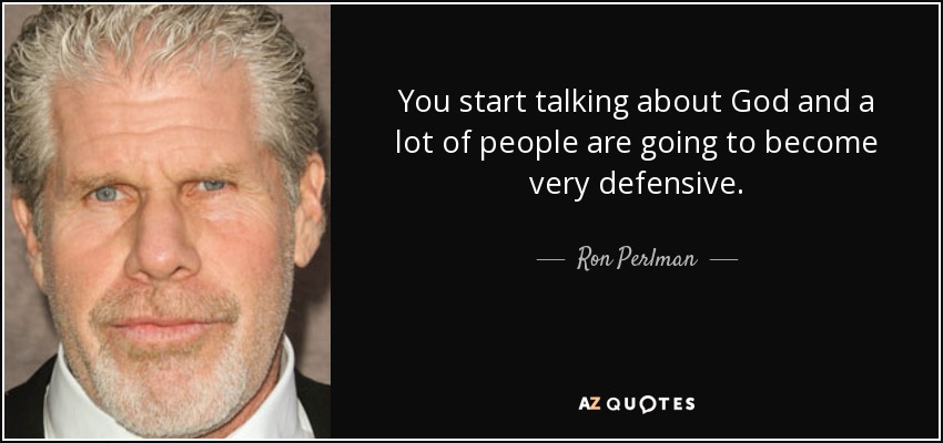 You start talking about God and a lot of people are going to become very defensive. - Ron Perlman