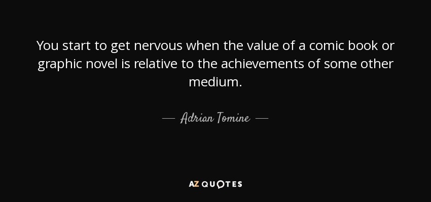 You start to get nervous when the value of a comic book or graphic novel is relative to the achievements of some other medium. - Adrian Tomine