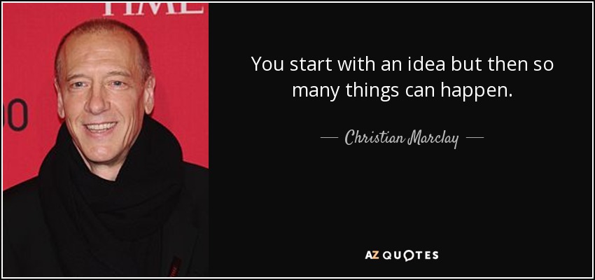 You start with an idea but then so many things can happen. - Christian Marclay
