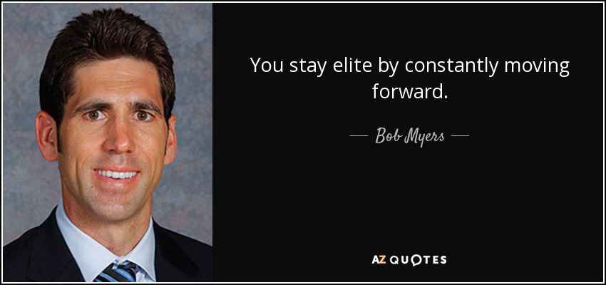 You stay elite by constantly moving forward. - Bob Myers