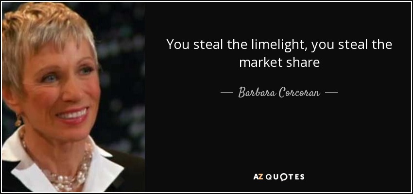 You steal the limelight, you steal the market share - Barbara Corcoran