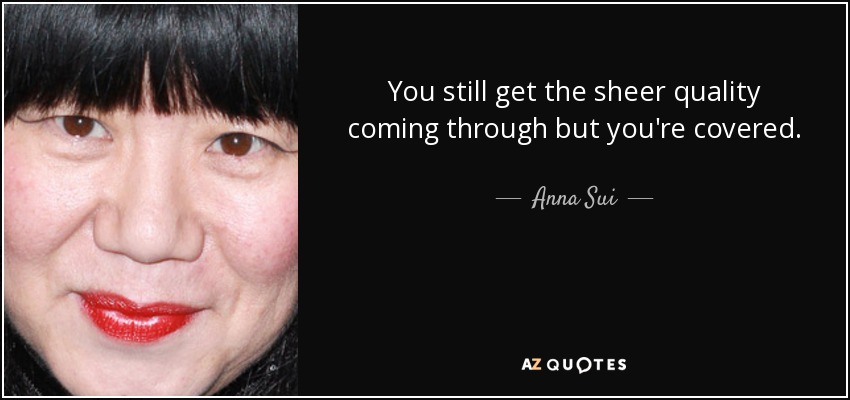 You still get the sheer quality coming through but you're covered. - Anna Sui