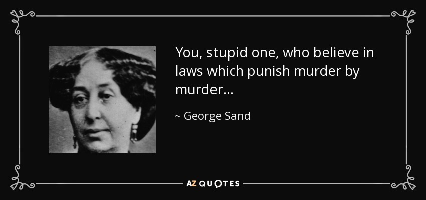 You, stupid one, who believe in laws which punish murder by murder... - George Sand