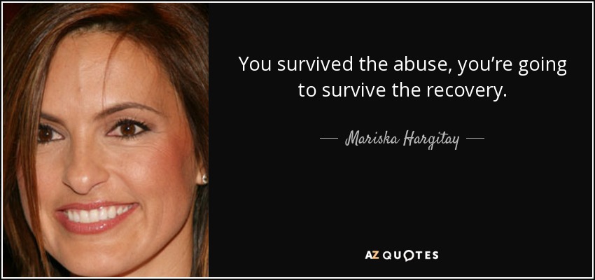 You survived the abuse, you’re going to survive the recovery. - Mariska Hargitay