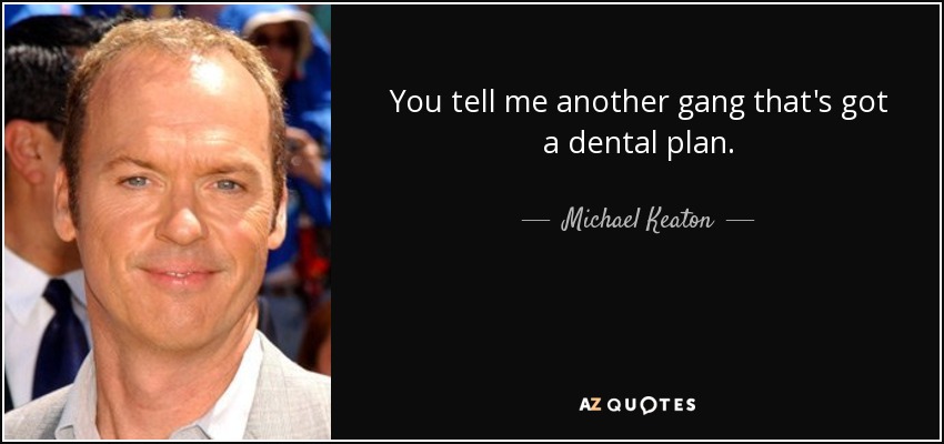 You tell me another gang that's got a dental plan. - Michael Keaton