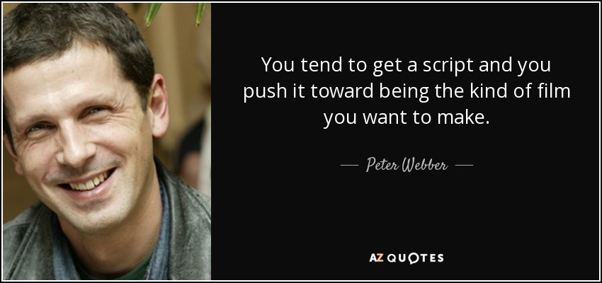 You tend to get a script and you push it toward being the kind of film you want to make. - Peter Webber