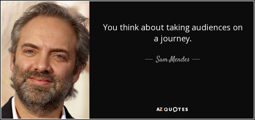 You think about taking audiences on a journey. - Sam Mendes