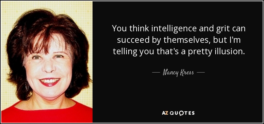 You think intelligence and grit can succeed by themselves, but I'm telling you that's a pretty illusion. - Nancy Kress