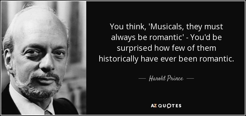 You think, 'Musicals, they must always be romantic' - You'd be surprised how few of them historically have ever been romantic. - Harold Prince