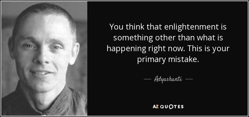 You think that enlightenment is something other than what is happening right now. This is your primary mistake. - Adyashanti