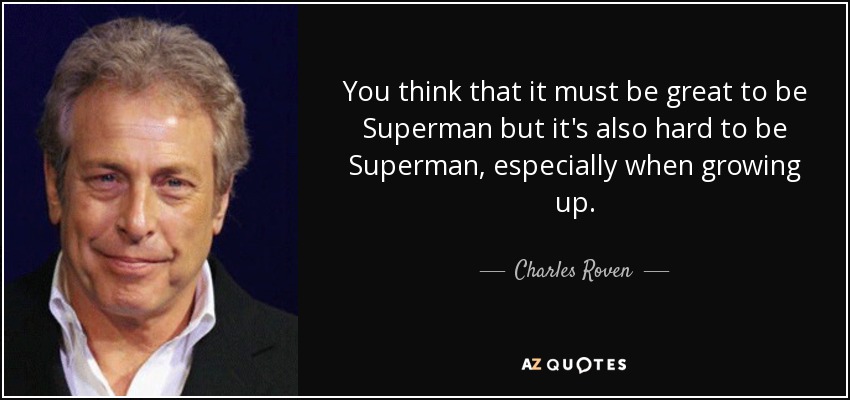 You think that it must be great to be Superman but it's also hard to be Superman, especially when growing up. - Charles Roven