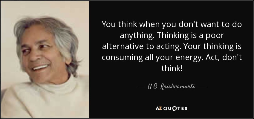 You think when you don't want to do anything. Thinking is a poor alternative to acting. Your thinking is consuming all your energy. Act, don't think! - U.G. Krishnamurti