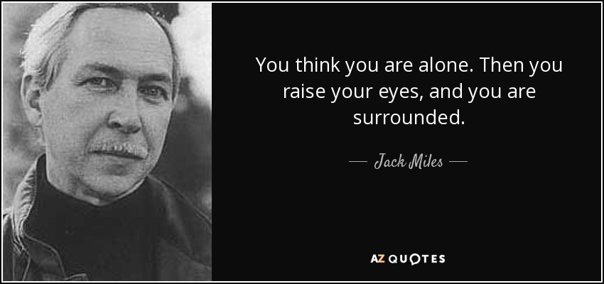 You think you are alone. Then you raise your eyes, and you are surrounded. - Jack Miles