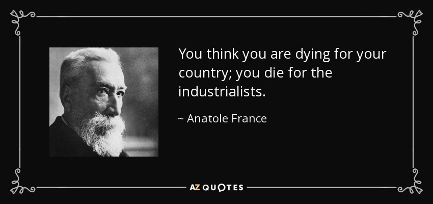 You think you are dying for your country; you die for the industrialists. - Anatole France