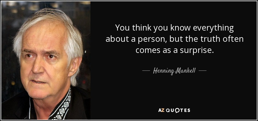 You think you know everything about a person, but the truth often comes as a surprise. - Henning Mankell