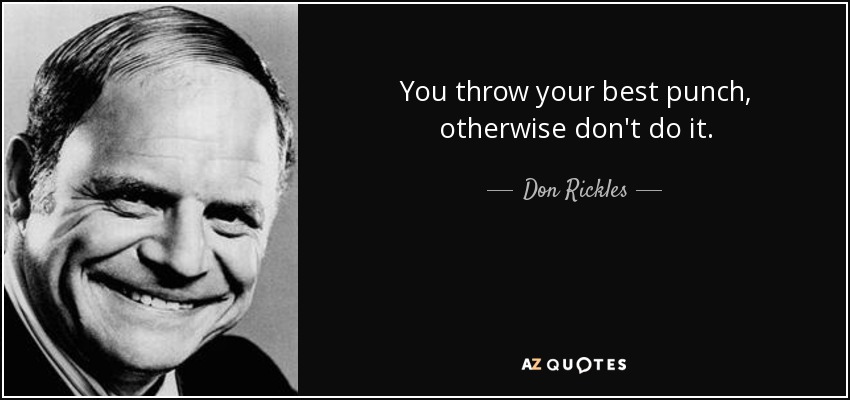 You throw your best punch, otherwise don't do it. - Don Rickles