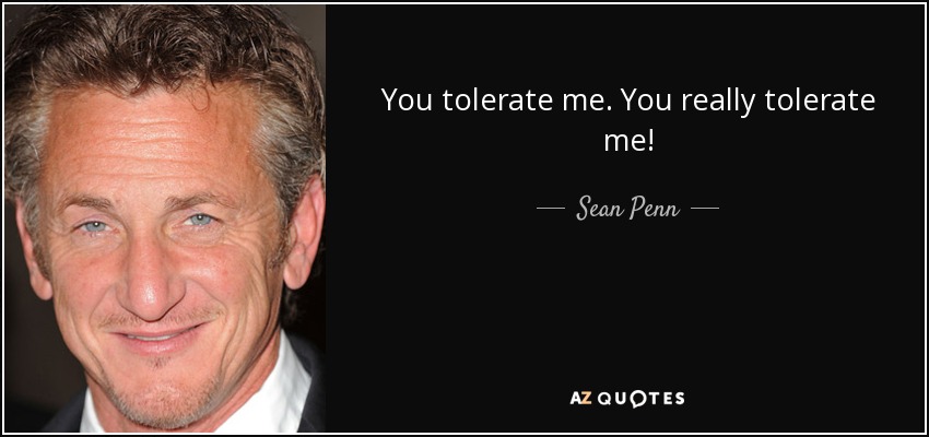 You tolerate me. You really tolerate me! - Sean Penn
