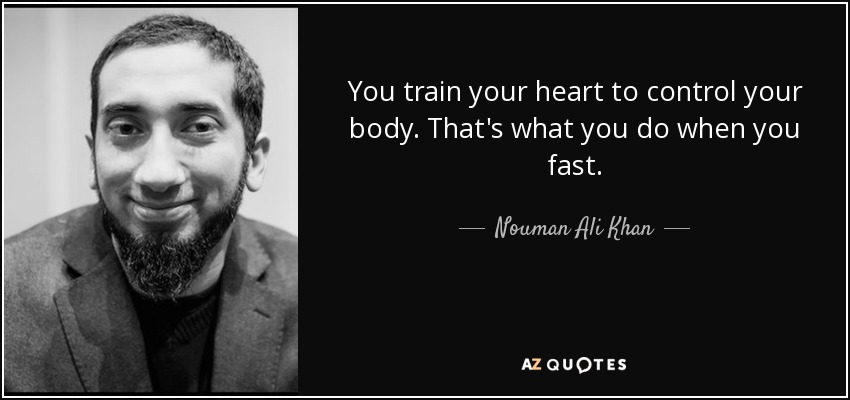 You train your heart to control your body. That's what you do when you fast. - Nouman Ali Khan