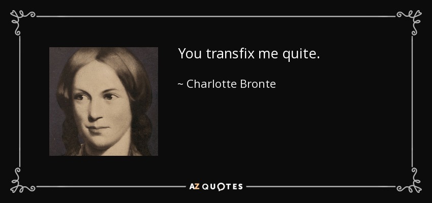 You transfix me quite. - Charlotte Bronte