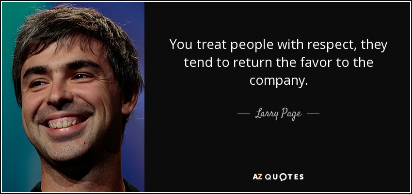 You treat people with respect, they tend to return the favor to the company. - Larry Page