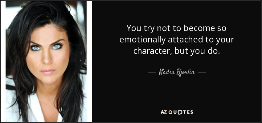 You try not to become so emotionally attached to your character, but you do. - Nadia Bjorlin