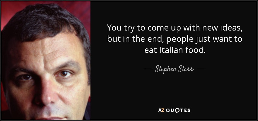 You try to come up with new ideas, but in the end, people just want to eat Italian food. - Stephen Starr