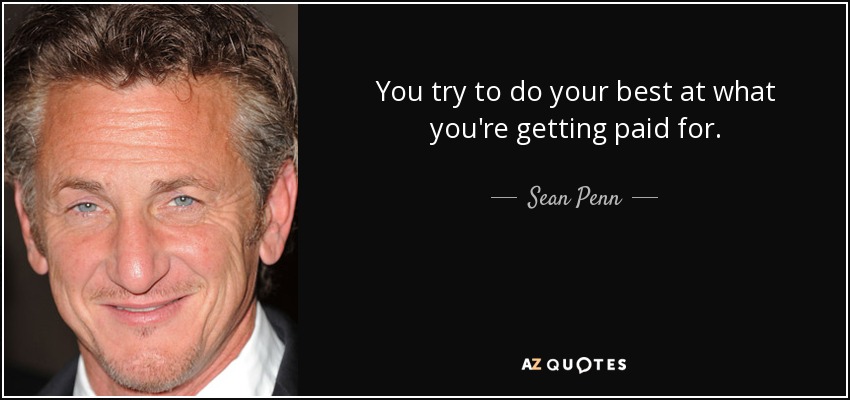 You try to do your best at what you're getting paid for. - Sean Penn