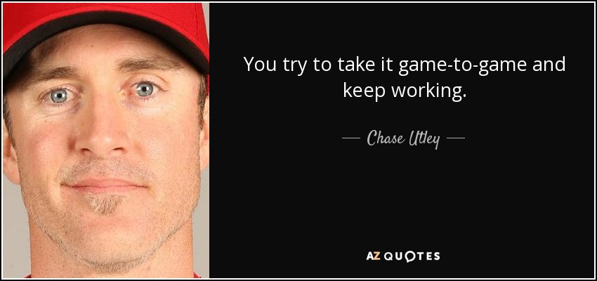 You try to take it game-to-game and keep working. - Chase Utley