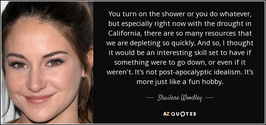 Shailene Woodley quote: You turn on the shower or you do whatever, but...