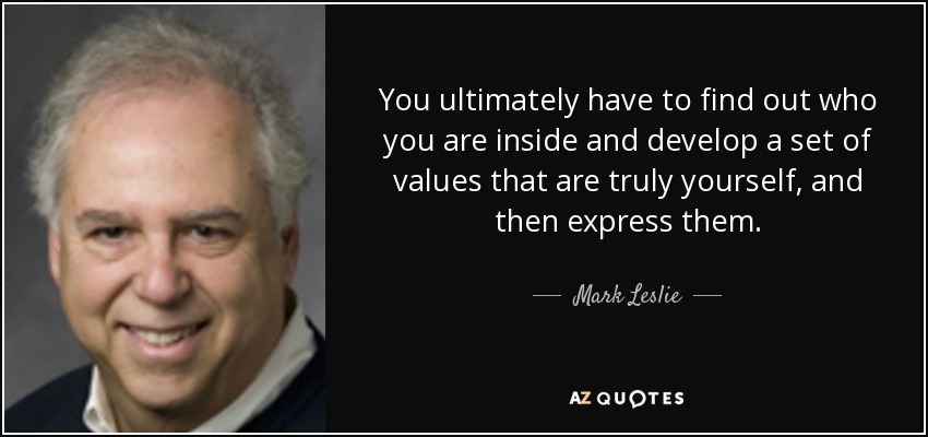 You ultimately have to find out who you are inside and develop a set of values that are truly yourself, and then express them. - Mark Leslie