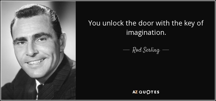 You unlock the door with the key of imagination. - Rod Serling