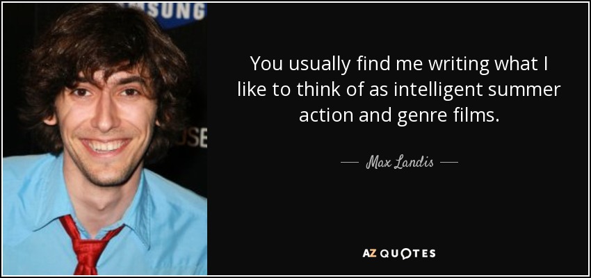 You usually find me writing what I like to think of as intelligent summer action and genre films. - Max Landis