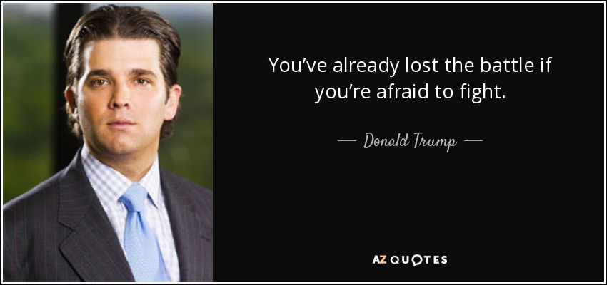 You’ve already lost the battle if you’re afraid to fight. - Donald Trump, Jr.