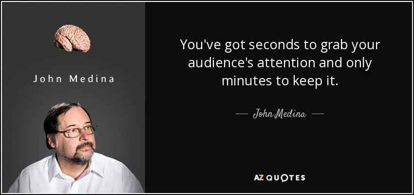 You've got seconds to grab your audience's attention and only minutes to keep it. - John Medina