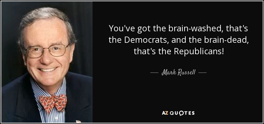 You've got the brain-washed, that's the Democrats, and the brain-dead, that's the Republicans! - Mark Russell