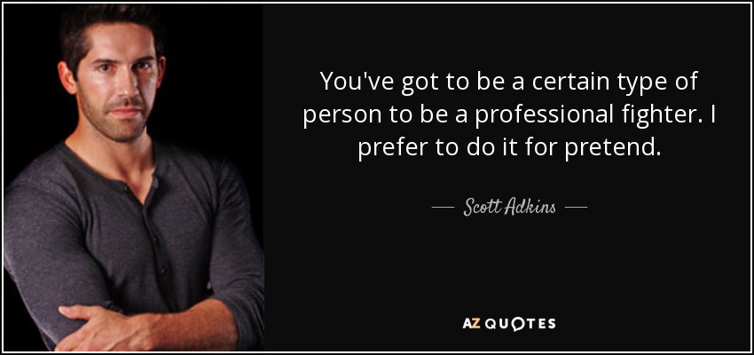 You've got to be a certain type of person to be a professional fighter. I prefer to do it for pretend. - Scott Adkins