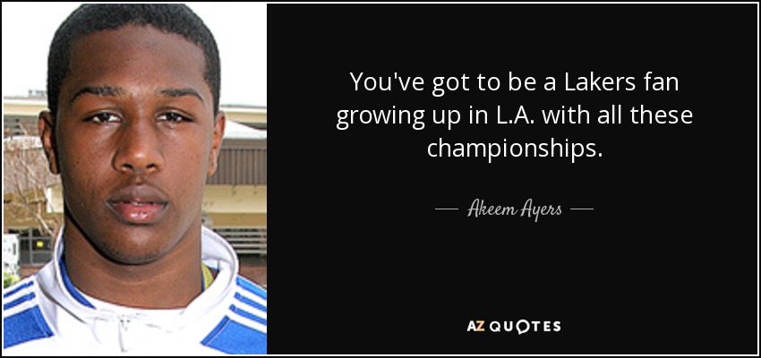 You've got to be a Lakers fan growing up in L.A. with all these championships. - Akeem Ayers