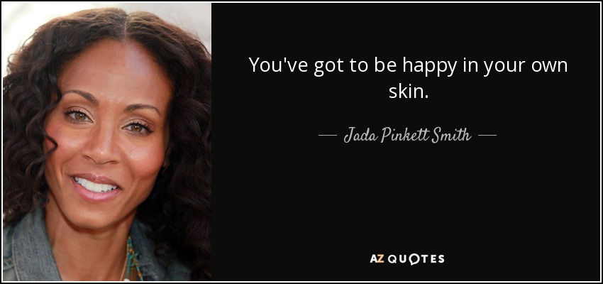 You've got to be happy in your own skin. - Jada Pinkett Smith