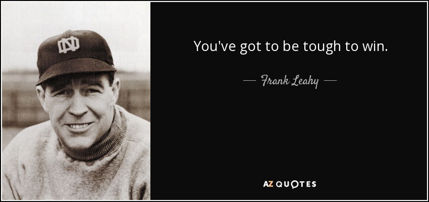 You've got to be tough to win. - Frank Leahy