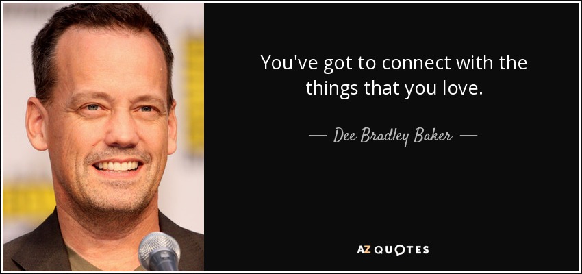 You've got to connect with the things that you love. - Dee Bradley Baker