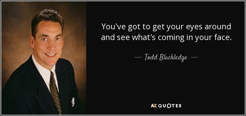 You've got to get your eyes around and see what's coming in your face. - Todd Blackledge