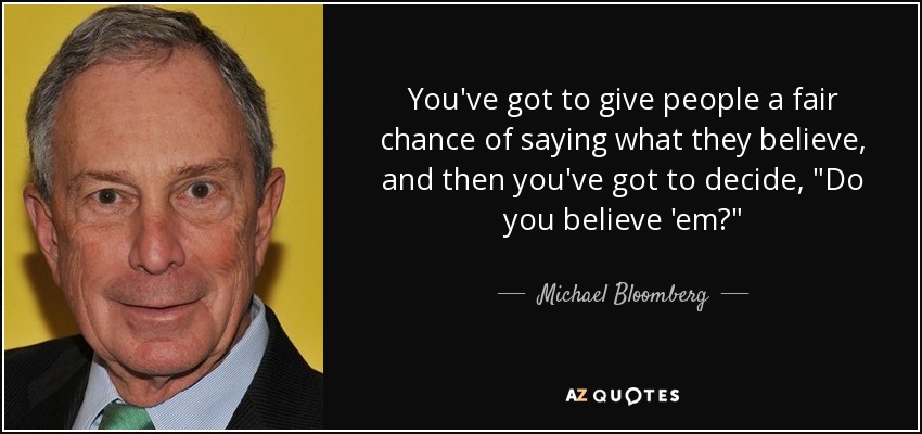 You've got to give people a fair chance of saying what they believe, and then you've got to decide, 