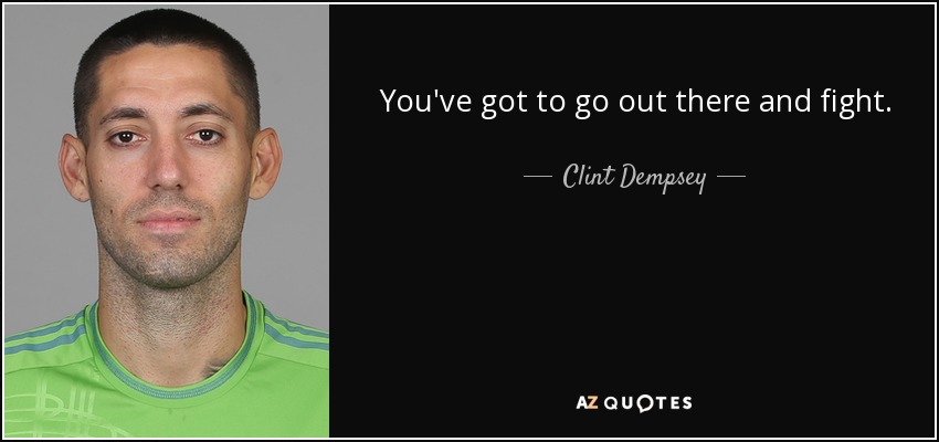 You've got to go out there and fight. - Clint Dempsey
