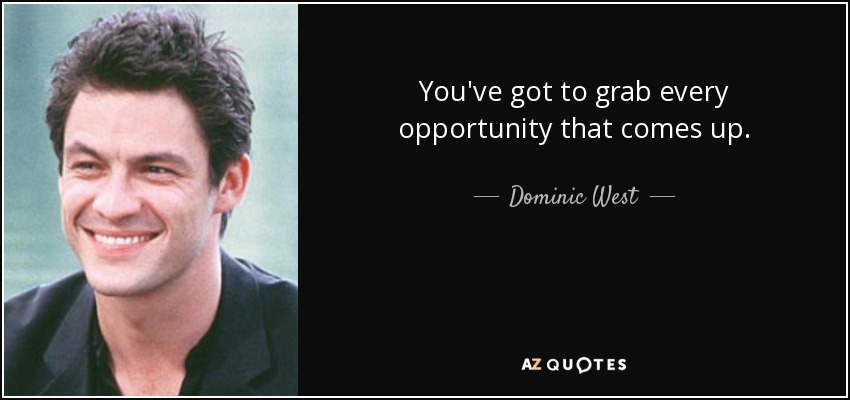 You've got to grab every opportunity that comes up. - Dominic West