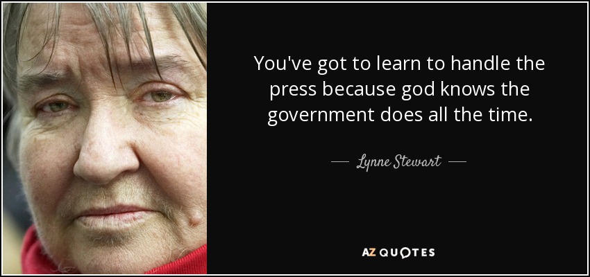 You've got to learn to handle the press because god knows the government does all the time. - Lynne Stewart