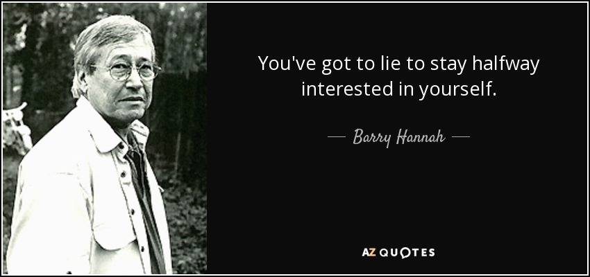 You've got to lie to stay halfway interested in yourself. - Barry Hannah