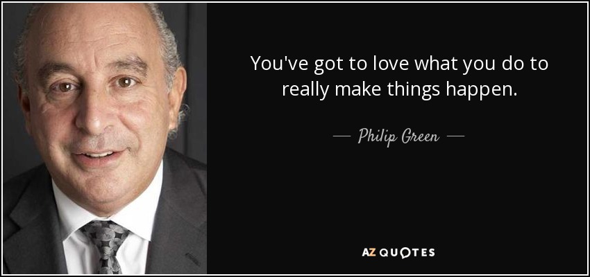 You've got to love what you do to really make things happen. - Philip Green