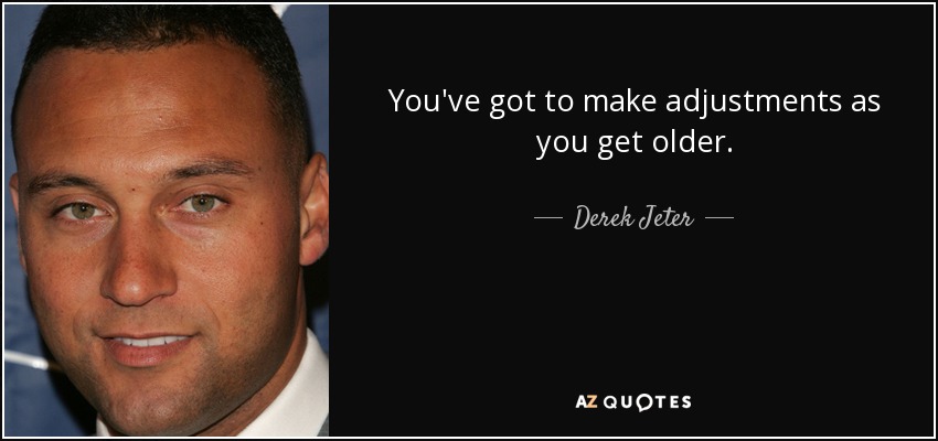 You've got to make adjustments as you get older. - Derek Jeter
